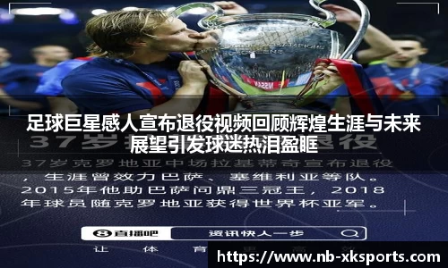 足球巨星感人宣布退役视频回顾辉煌生涯与未来展望引发球迷热泪盈眶