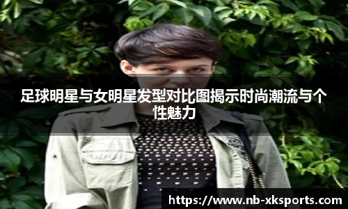 足球明星与女明星发型对比图揭示时尚潮流与个性魅力