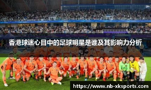 香港球迷心目中的足球明星是谁及其影响力分析