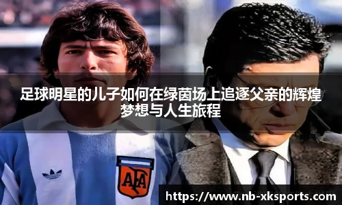 足球明星的儿子如何在绿茵场上追逐父亲的辉煌梦想与人生旅程